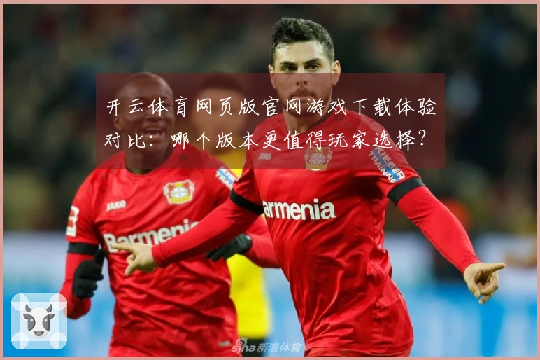 开云体育网页版官网游戏下载体验对比：哪个版本更值得玩家选择？