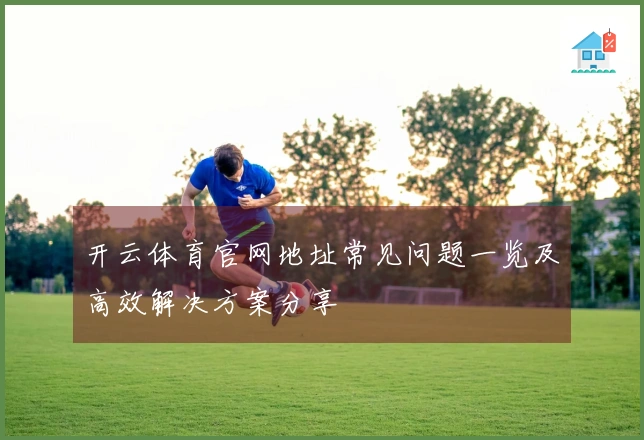 开云体育官网地址常见问题一览及高效解决方案分享