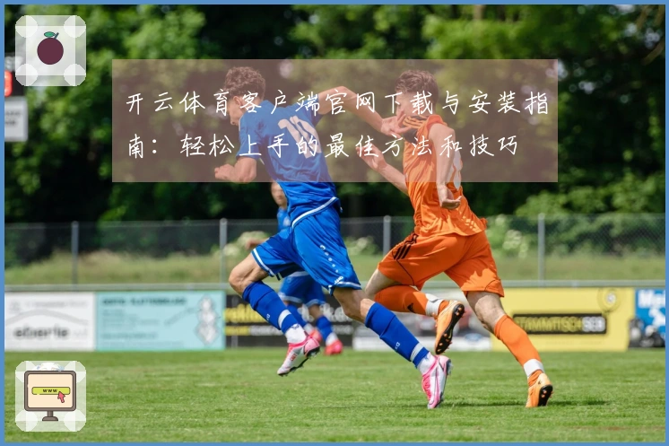 开云体育客户端官网下载与安装指南：轻松上手的最佳方法和技巧