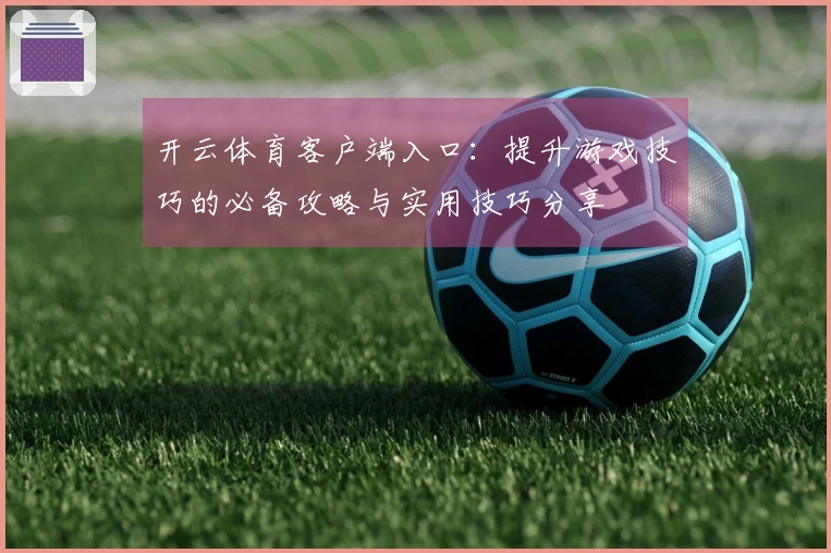开云体育客户端入口：提升游戏技巧的必备攻略与实用技巧分享