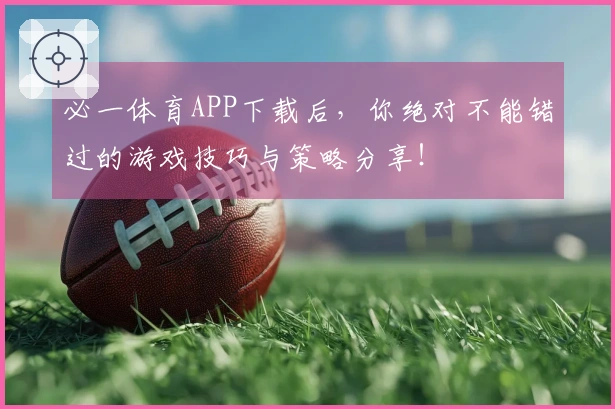 必一体育APP下载后，你绝对不能错过的游戏技巧与策略分享！