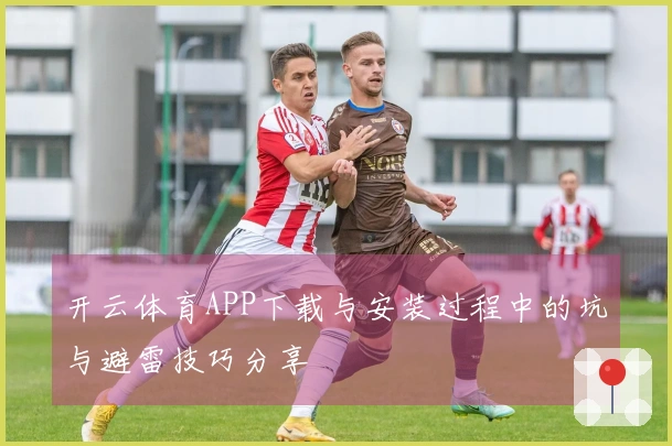 开云体育APP下载与安装过程中的坑与避雷技巧分享