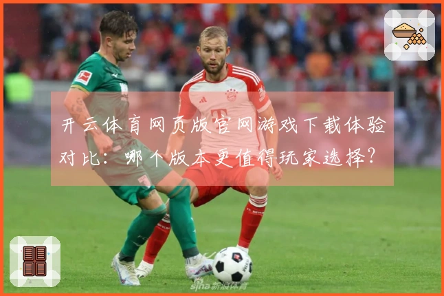 开云体育网页版官网游戏下载体验对比：哪个版本更值得玩家选择？