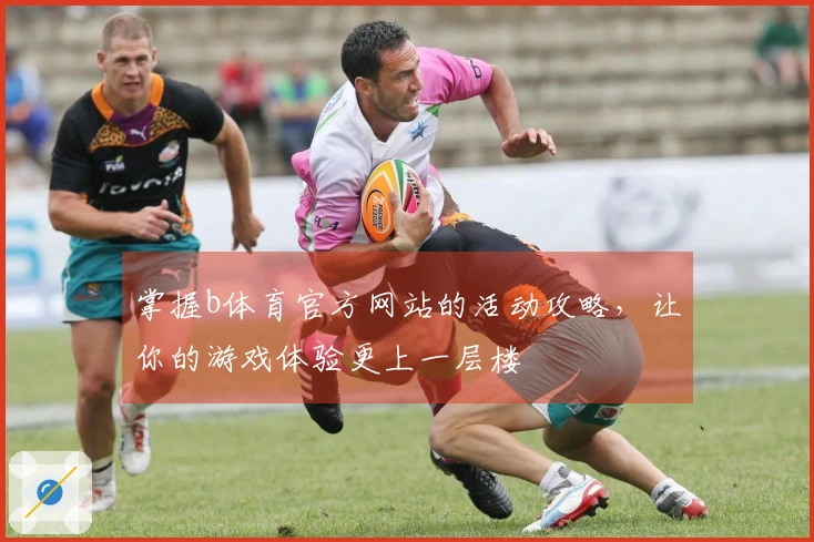 掌握b体育官方网站的活动攻略，让你的游戏体验更上一层楼