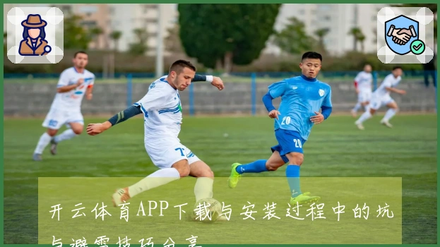 开云体育APP下载与安装过程中的坑与避雷技巧分享
