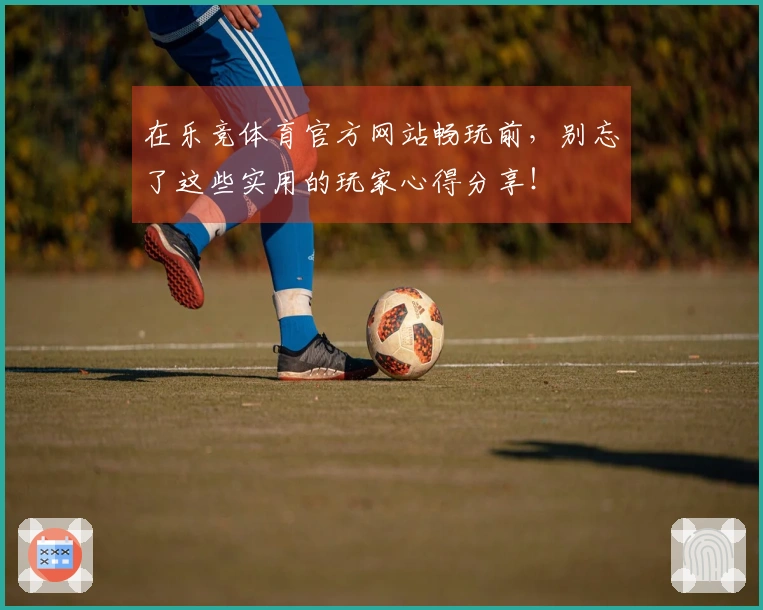 在乐竞体育官方网站畅玩前，别忘了这些实用的玩家心得分享！