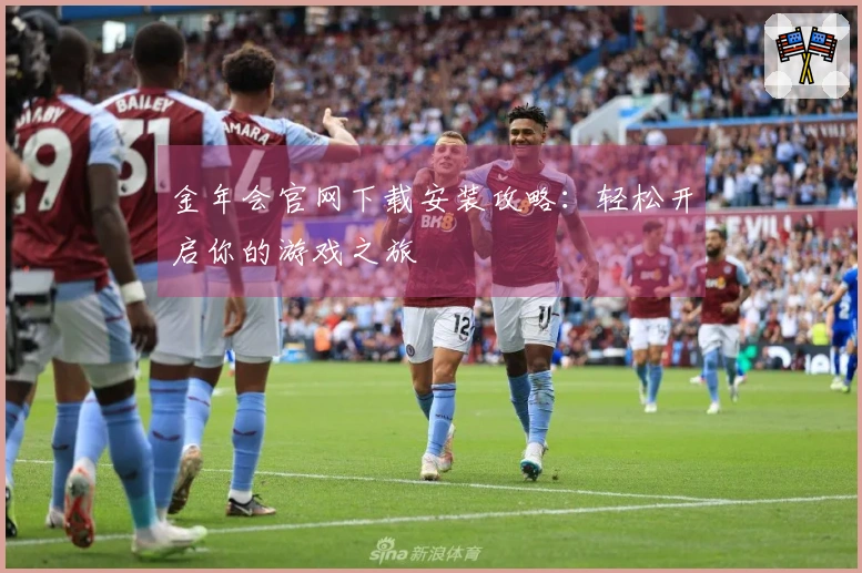 金年会官网下载安装攻略：轻松开启你的游戏之旅