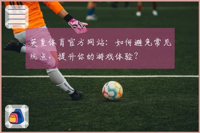 英皇体育官方网站：如何避免常见坑点，提升你的游戏体验？