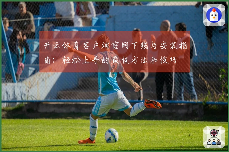 开云体育客户端官网下载与安装指南：轻松上手的最佳方法和技巧