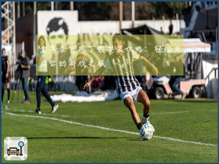 金年会官网下载安装攻略：轻松开启你的游戏之旅